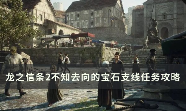 《龙之信条2》不知去向的宝石任务怎么做？ 不知去向的宝石支线任务攻略