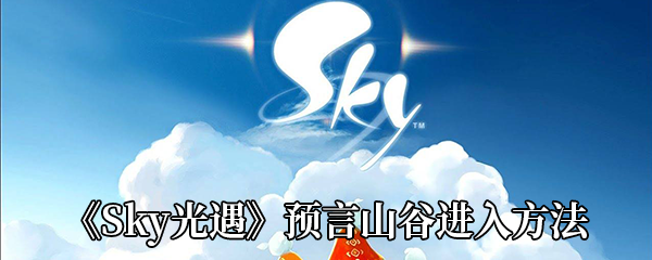 《Sky光遇》预言山谷进入方法