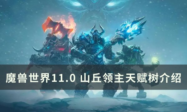 《魔兽世界》山丘领主天赋是什么？ 11.0山丘领主天赋树介绍