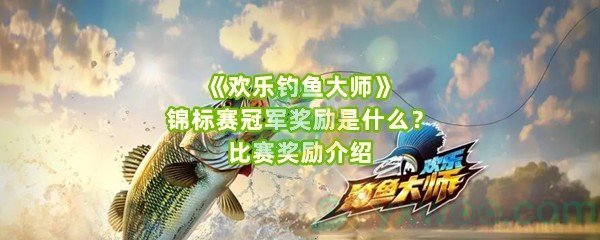 《欢乐钓鱼大师》锦标赛冠军奖励是什么？比赛奖励介绍